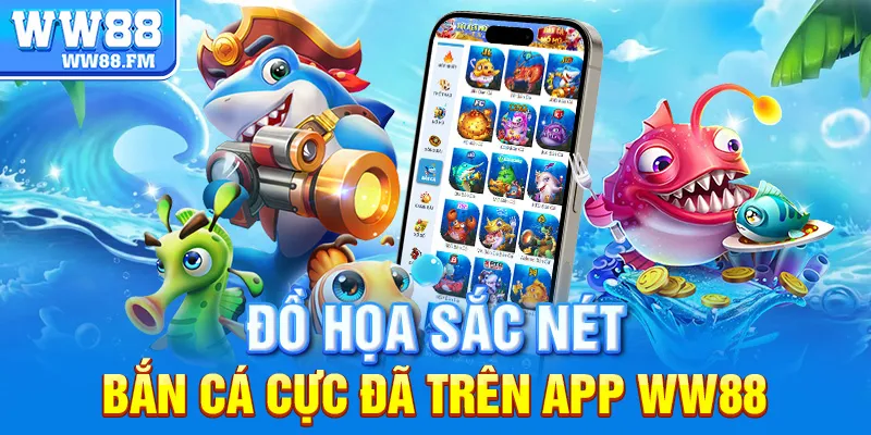 App Bắn Cá Kiếm Tiền WW88 – Trải Nghiệm Thực Tế, Lợi Nhuận Thật 6 Đồ họa sắc nét, bắn cá cực đã trên App WW88
