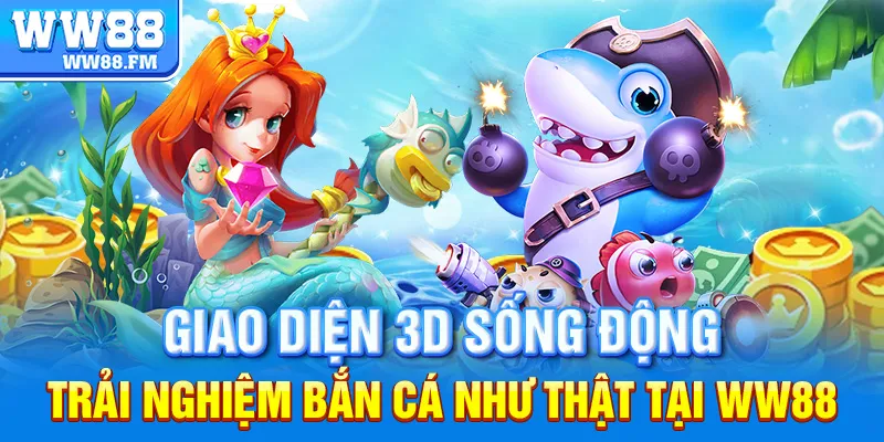 Tìm Hiểu Tất Tần Tật Về Trò Chơi Bắn Cá Nhân Ngư WW88 – Đỉnh Cao Giải Trí & Kiếm Tiền 6 Giao diện 3D sống động – Trải nghiệm bắn cá như thật tại WW88