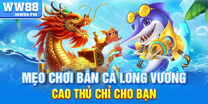 BẮN CÁ LONG VƯƠNG WW88 – TRẢI NGHIỆM SĂN THƯỞNG ĐỈNH CAO TẠI SÂN CHƠI UY TÍN HÀNG ĐẦU 6 Mẹo chơi bắn cá long vương cao thủ chỉ cho bạn