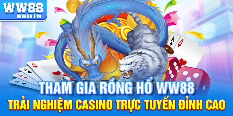 Rồng Hổ WW88 – Trải Nghiệm Casino Trực Tuyến Đỉnh Cao 8 Tham gia Rồng Hổ WW88 – Trải nghiệm casino trực tuyến đỉnh cao.