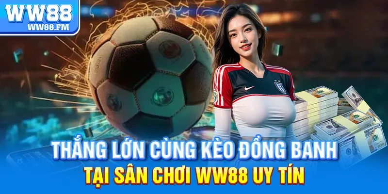 Kèo Đồng Banh WW88 Là Gì? Hướng Dẫn Cách Chơi Và Kinh Nghiệm Để Thắng Lớn Tại Sân Chơi 8 Thắng lớn cùng kèo đồng banh tại sân chơi WW88 uy tín
